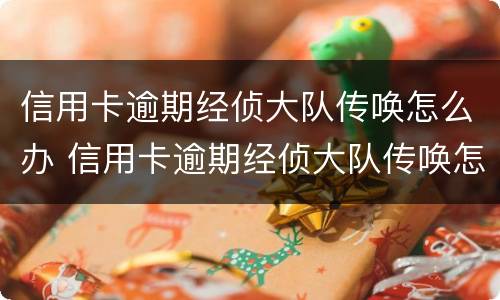 信用卡逾期经侦大队传唤怎么办 信用卡逾期经侦大队传唤怎么办理