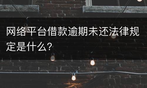 网络平台借款逾期未还法律规定是什么？