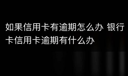 如果信用卡有逾期怎么办 银行卡信用卡逾期有什么办