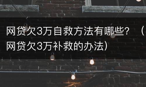 网贷欠3万自救方法有哪些？（网贷欠3万补救的办法）
