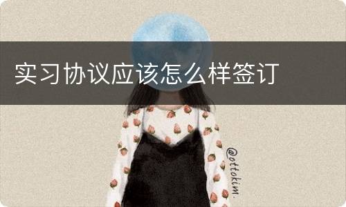 实习协议应该怎么样签订