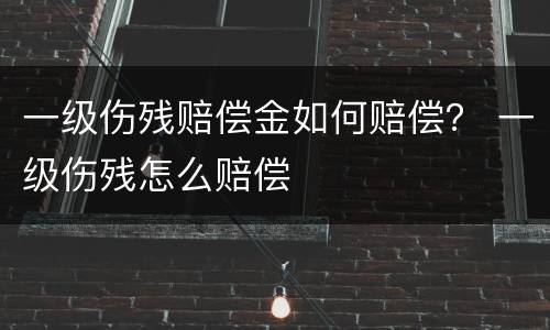 一级伤残赔偿金如何赔偿？ 一级伤残怎么赔偿