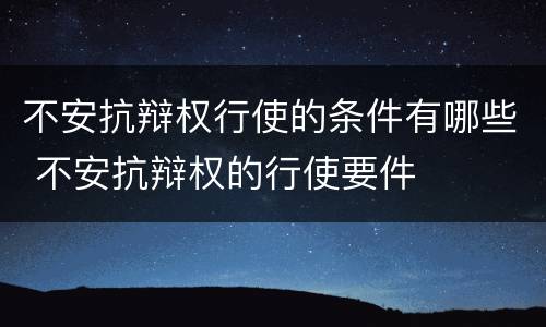 不安抗辩权行使的条件有哪些 不安抗辩权的行使要件