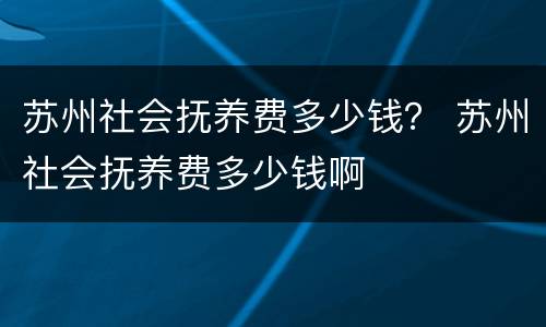 苏州社会抚养费多少钱？ 苏州社会抚养费多少钱啊