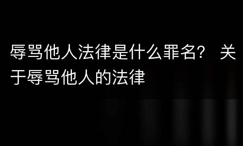 辱骂他人法律是什么罪名？ 关于辱骂他人的法律