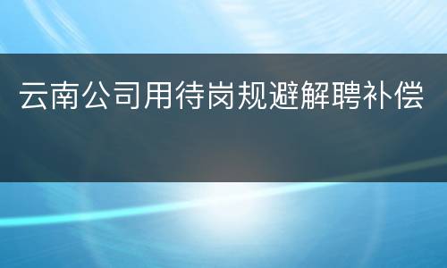 云南公司用待岗规避解聘补偿