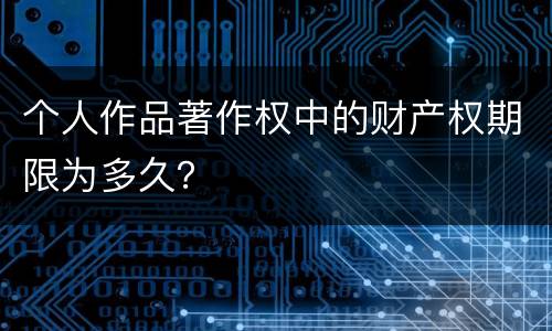 个人作品著作权中的财产权期限为多久？