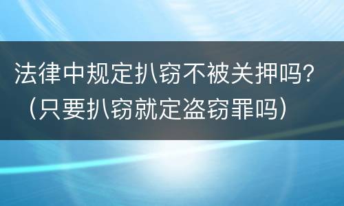 法律中规定扒窃不被关押吗？（只要扒窃就定盗窃罪吗）