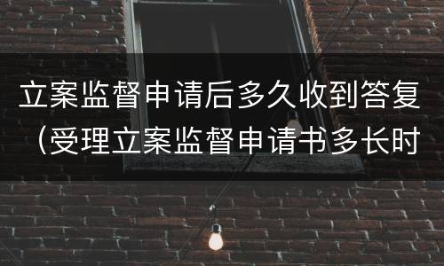 立案监督申请后多久收到答复（受理立案监督申请书多长时间答复）