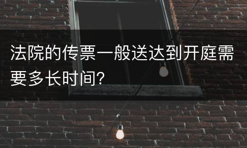 法院的传票一般送达到开庭需要多长时间？