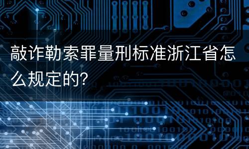 敲诈勒索罪量刑标准浙江省怎么规定的？