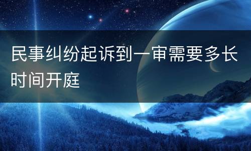 民事纠纷起诉到一审需要多长时间开庭