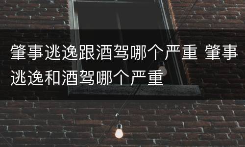 肇事逃逸跟酒驾哪个严重 肇事逃逸和酒驾哪个严重