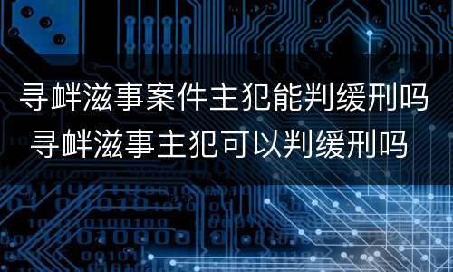 寻衅滋事案件主犯能判缓刑吗 寻衅滋事主犯可以判缓刑吗