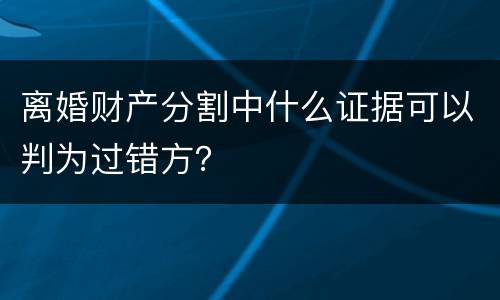 离婚财产分割中什么证据可以判为过错方？