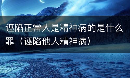 诬陷正常人是精神病的是什么罪（诬陷他人精神病）