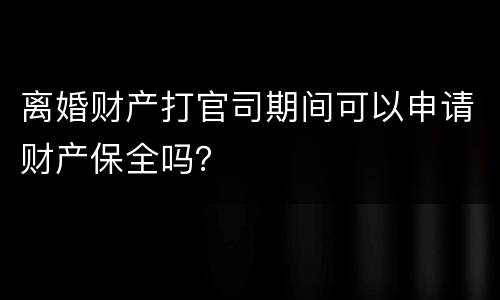 离婚财产打官司期间可以申请财产保全吗？