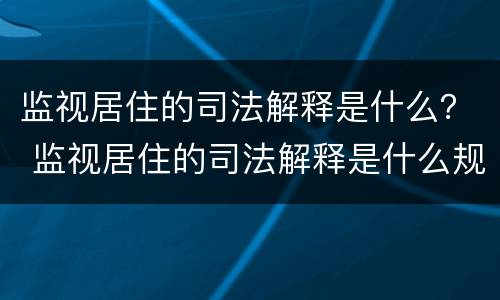 监视居住的司法解释是什么？ 监视居住的司法解释是什么规定