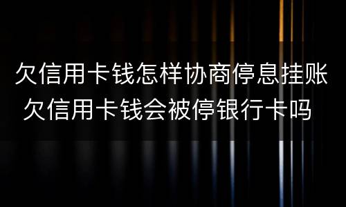 欠信用卡钱怎样协商停息挂账 欠信用卡钱会被停银行卡吗
