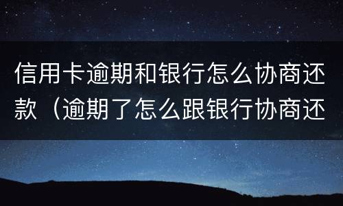 信用卡逾期和银行怎么协商还款（逾期了怎么跟银行协商还款）