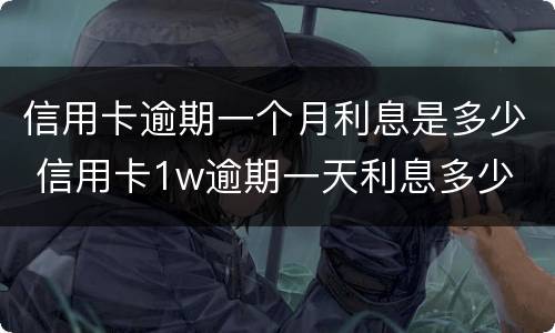 信用卡逾期一个月利息是多少 信用卡1w逾期一天利息多少