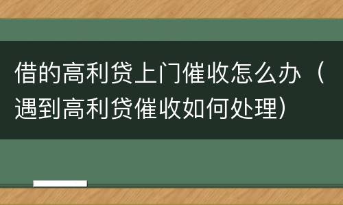 借的高利贷上门催收怎么办（遇到高利贷催收如何处理）