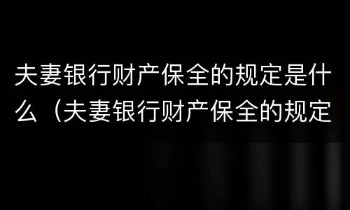 夫妻银行财产保全的规定是什么（夫妻银行财产保全的规定是什么呢）