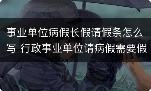 事业单位病假长假请假条怎么写 行政事业单位请病假需要假条和病例