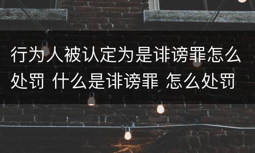 行为人被认定为是诽谤罪怎么处罚 什么是诽谤罪 怎么处罚