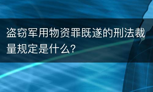 盗窃军用物资罪既遂的刑法裁量规定是什么？