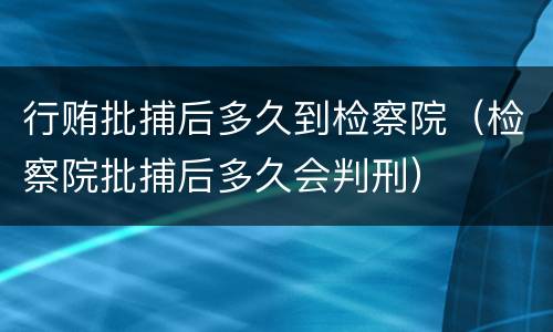 行贿批捕后多久到检察院（检察院批捕后多久会判刑）