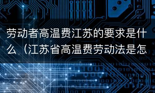 劳动者高温费江苏的要求是什么（江苏省高温费劳动法是怎样规定的）