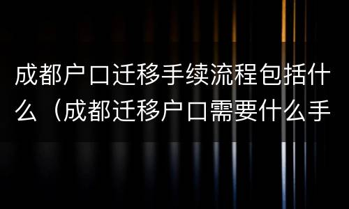成都户口迁移手续流程包括什么（成都迁移户口需要什么手续流程）