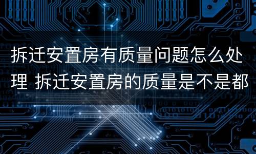 拆迁安置房有质量问题怎么处理 拆迁安置房的质量是不是都很差劲