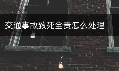交通事故致死全责怎么处理