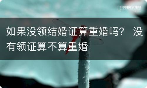 如果没领结婚证算重婚吗？ 没有领证算不算重婚