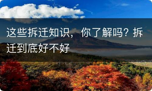 这些拆迁知识，你了解吗? 拆迁到底好不好