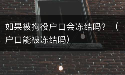 如果被拘役户口会冻结吗？（户口能被冻结吗）