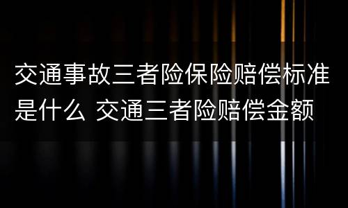 交通事故三者险保险赔偿标准是什么 交通三者险赔偿金额