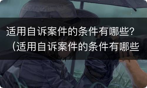 适用自诉案件的条件有哪些？（适用自诉案件的条件有哪些呢）