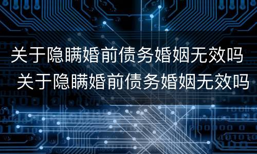 关于隐瞒婚前债务婚姻无效吗 关于隐瞒婚前债务婚姻无效吗法律规定