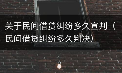 关于民间借贷纠纷多久宣判（民间借贷纠纷多久判决）