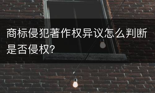 商标侵犯著作权异议怎么判断是否侵权？