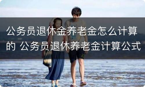 公务员退休金养老金怎么计算的 公务员退休养老金计算公式