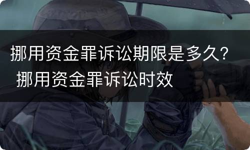 挪用资金罪诉讼期限是多久？ 挪用资金罪诉讼时效