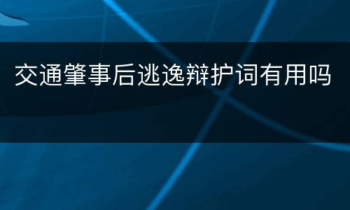 交通肇事后逃逸辩护词有用吗