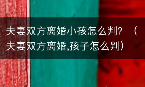 夫妻双方离婚小孩怎么判？（夫妻双方离婚,孩子怎么判）