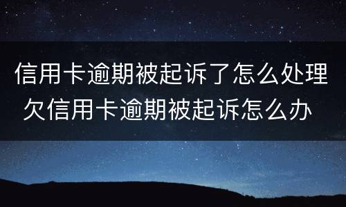 信用卡逾期被起诉了怎么处理 欠信用卡逾期被起诉怎么办