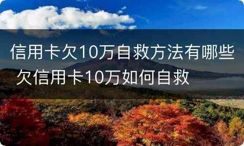信用卡欠10万自救方法有哪些 欠信用卡10万如何自救