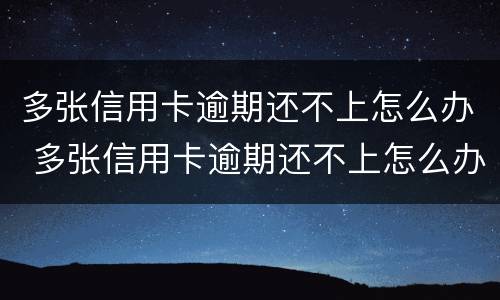 多张信用卡逾期还不上怎么办 多张信用卡逾期还不上怎么办会坐牢吗